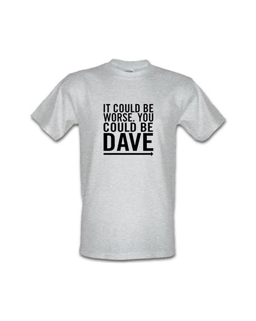 CharGrilled It Could Be Worse. You Dave male t-shirt.